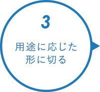 3.用途に応じた形に切る